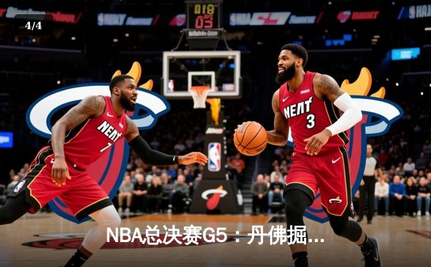 NBA总决赛G5：丹佛掘金逆转迈阿密热火，约基奇三双率队夺赛点 - 4