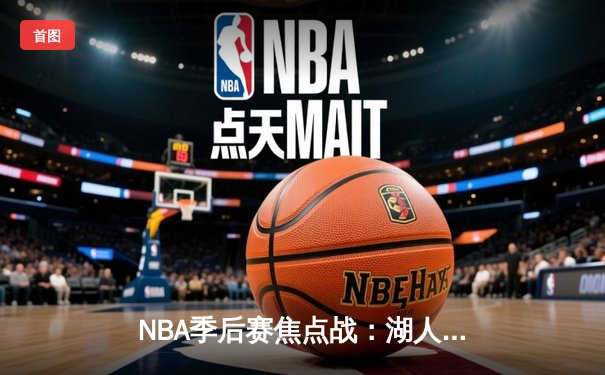 NBA季后赛焦点战：湖人逆转掘金，詹姆斯关键三分锁定胜局