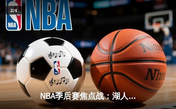 NBA季后赛焦点战：湖人逆转掘金，詹姆斯关键三分锁定胜局 - 2