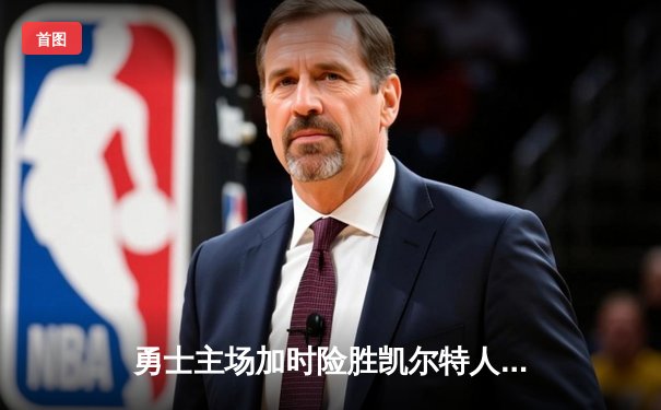 勇士主场加时险胜凯尔特人，库里狂砍43分率队捍卫荣耀