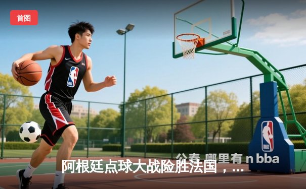 阿根廷点球大战险胜法国，梅西终圆世界杯冠军梦