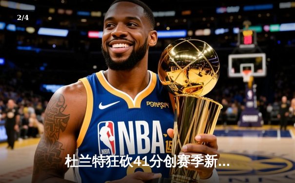 杜兰特狂砍41分创赛季新高 太阳加时险胜掘金迎四连胜 - 2