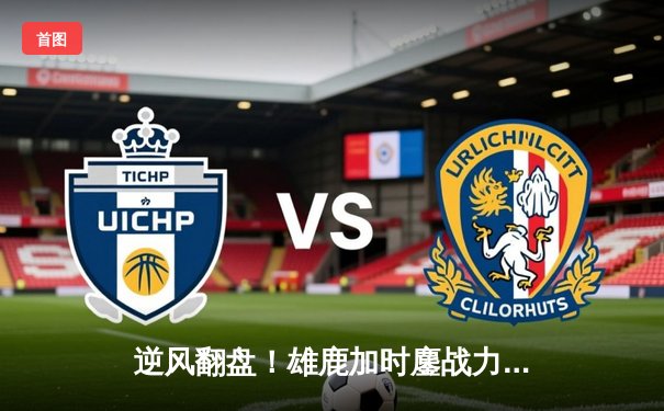 逆风翻盘！雄鹿加时鏖战力克凯尔特人，字母哥44+14主宰关键时刻