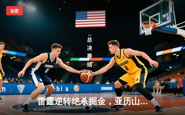 雷霆逆转绝杀掘金，亚历山大狂砍36分带队豪取七连胜