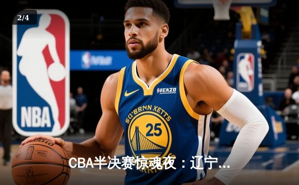 CBA半决赛惊魂夜：辽宁本钢加时逆转广东宏远，赵继伟砍下33分创季后赛新高 - 2