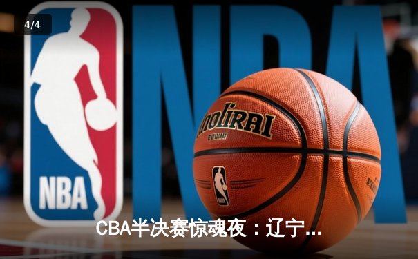 CBA半决赛惊魂夜：辽宁本钢加时逆转广东宏远，赵继伟砍下33分创季后赛新高 - 4