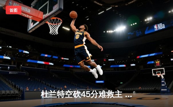 杜兰特空砍45分难救主 太阳加时惜败掘金总比分1-3落后