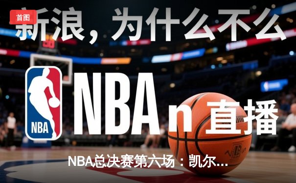 NBA总决赛第六场：凯尔特人逆转独行侠夺冠，塔图姆荣膺FMVP