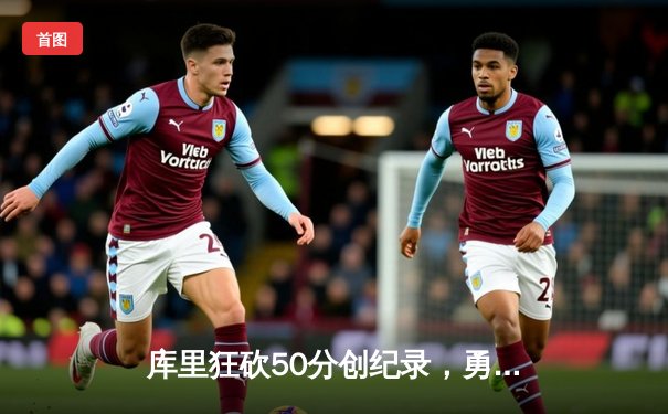 库里狂砍50分创纪录，勇士加时险胜国王迎开门红