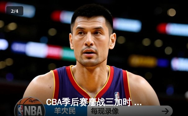 CBA季后赛鏖战三加时 广东宏远157-153逆转新疆创历史 - 2