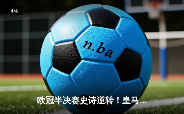 欧冠半决赛史诗逆转！皇马加时赛3-2绝杀拜仁，维尼修斯双响贝林厄姆制胜 - 4