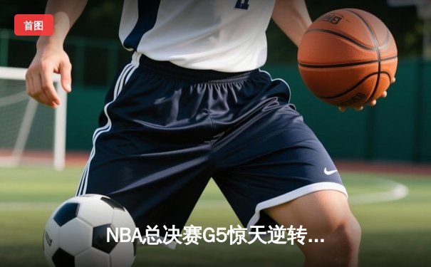 NBA总决赛G5惊天逆转：掘金客场加时险胜热火，约基奇狂砍41分准三双夺赛点