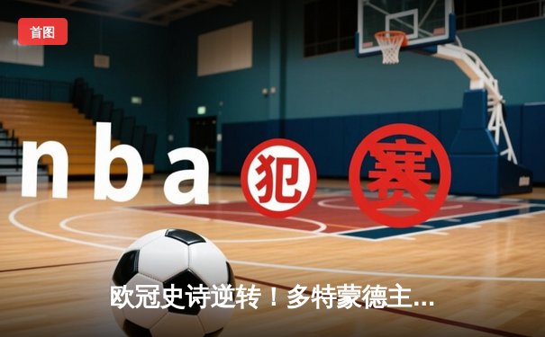 欧冠史诗逆转！多特蒙德主场4-2血洗巴黎，桑乔两传一射主宰比赛