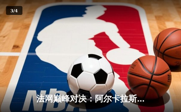 法网巅峰对决：阿尔卡拉斯鏖战五盘险胜卫冕冠军 上演青春风暴 - 3