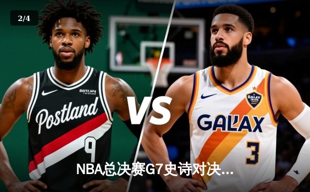 NBA总决赛G7史诗对决：独行侠加时险胜凯尔特人，东契奇47分封神一战 - 2