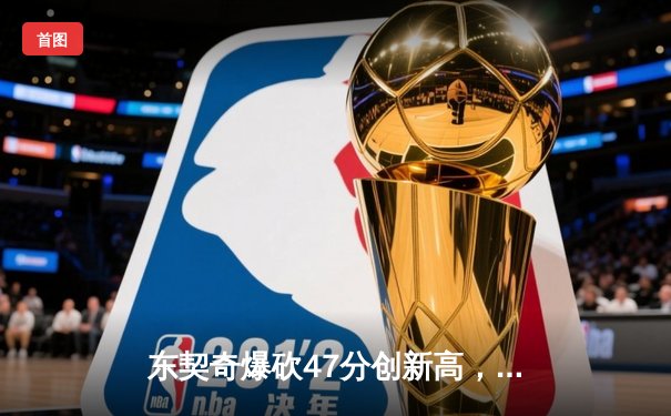 东契奇爆砍47分创新高，独行侠加时险胜鹈鹕迎三连胜