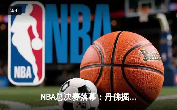 NBA总决赛落幕：丹佛掘金4-1力克迈阿密热火，约基奇荣膺FMVP - 2