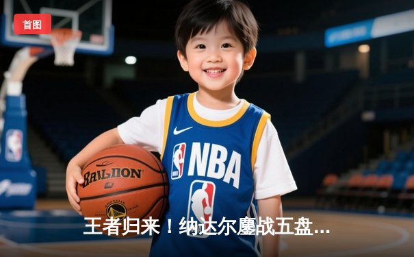 王者归来！纳达尔鏖战五盘逆转梅德韦杰夫 时隔两年再夺澳网冠军