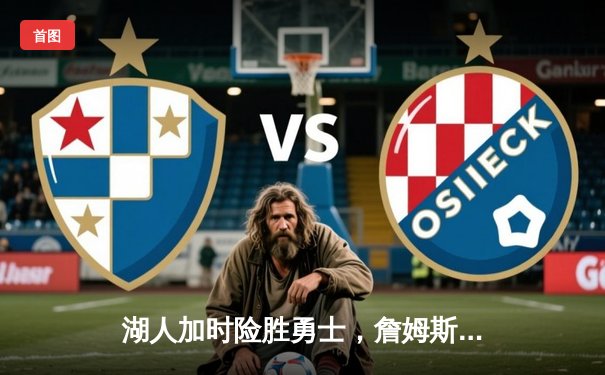 湖人加时险胜勇士，詹姆斯三双戴维斯关键封盖锁定胜局