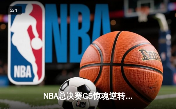 NBA总决赛G5惊魂逆转：雄鹿加时险胜太阳，扬尼斯独揽40+20创历史 - 2