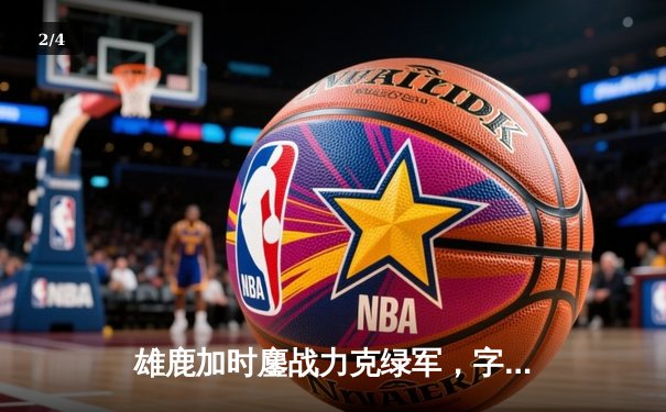 雄鹿加时鏖战力克绿军，字母哥空砍44分难阻利拉德绝命三分 - 2