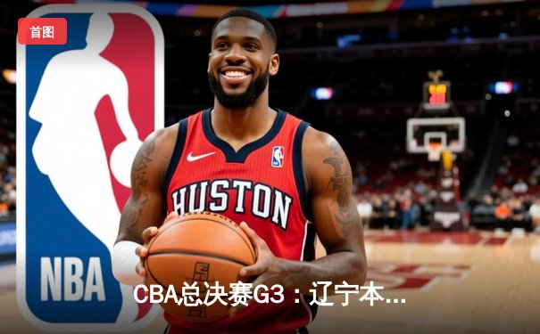 CBA总决赛G3：辽宁本钢加时险胜广东宏远，赵继伟砍下33分导演逆转