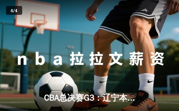CBA总决赛G3：辽宁本钢加时险胜广东宏远，赵继伟砍下33分导演逆转 - 4
